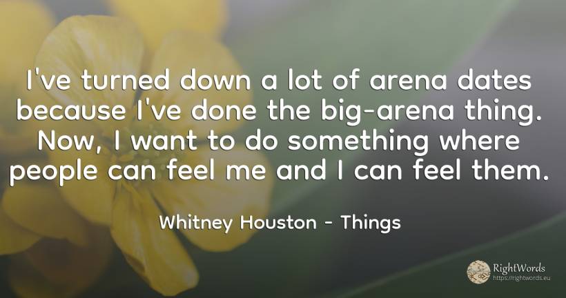 I've turned down a lot of arena dates because I've done... - Whitney Houston, quote about things, people