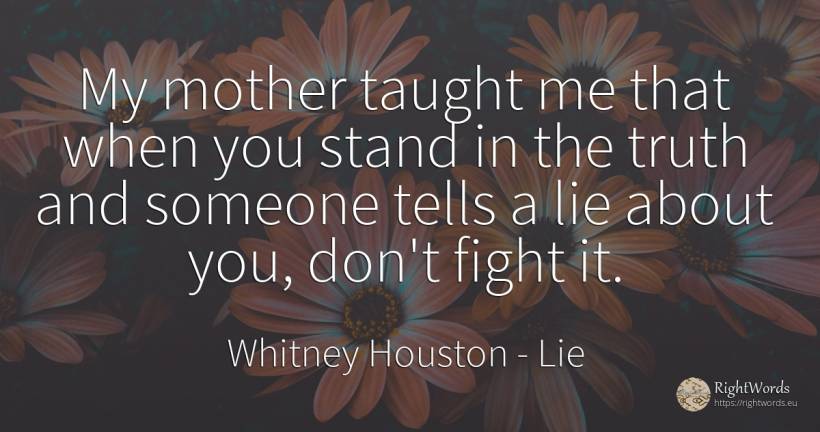 My mother taught me that when you stand in the truth and... - Whitney Houston, quote about lie, fight, mother, truth