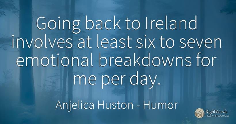 Going back to Ireland involves at least six to seven... - Anjelica Huston, quote about humor, day