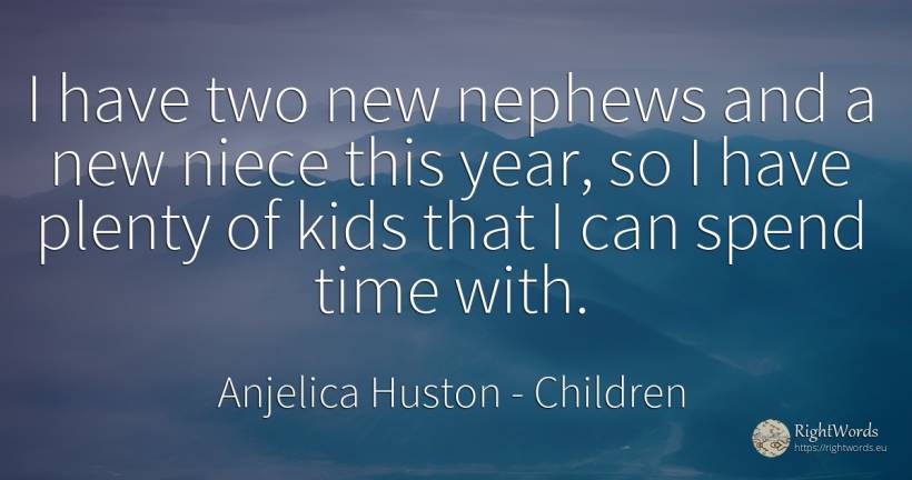 I have two new nephews and a new niece this year, so I... - Anjelica Huston, quote about children, time
