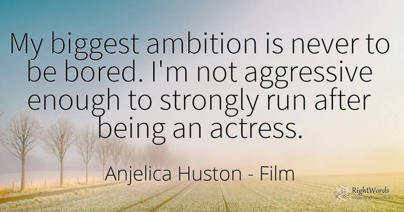 My biggest ambition is never to be bored. I'm not... - Anjelica Huston, quote about film, ambition, being