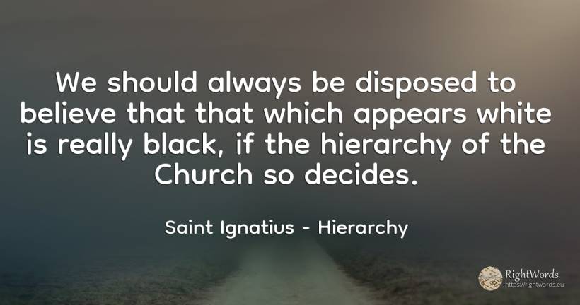 We should always be disposed to believe that that which... - Saint Ignatius, quote about hierarchy, magic
