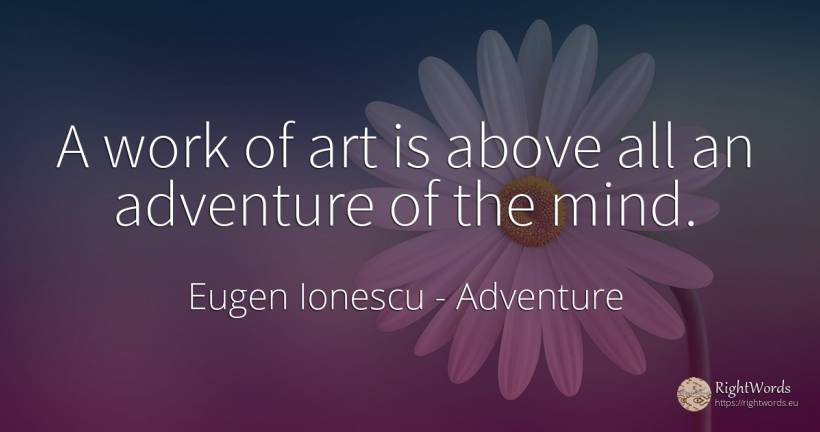 A work of art is above all an adventure of the mind. - Eugen Ionescu (Eugene Ionesco), quote about adventure, art, magic, mind, work