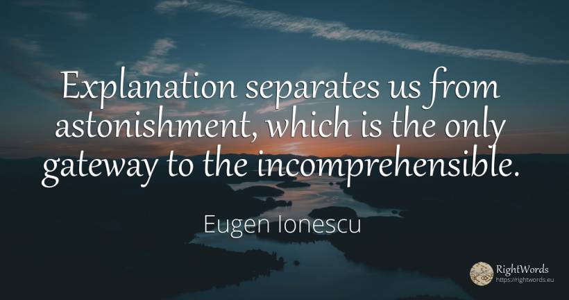 Explanation separates us from astonishment, which is the... - Eugen Ionescu (Eugene Ionesco)