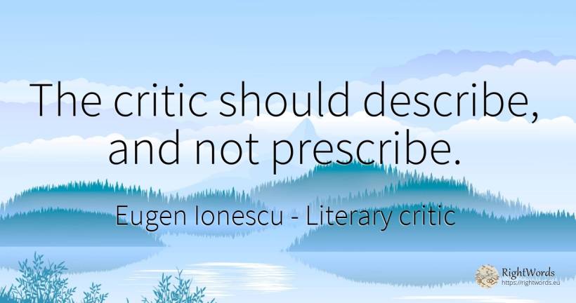 The critic should describe, and not prescribe. - Eugen Ionescu (Eugene Ionesco), quote about literary critic