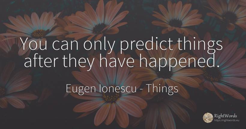 You can only predict things after they have happened. - Eugen Ionescu (Eugene Ionesco), quote about things