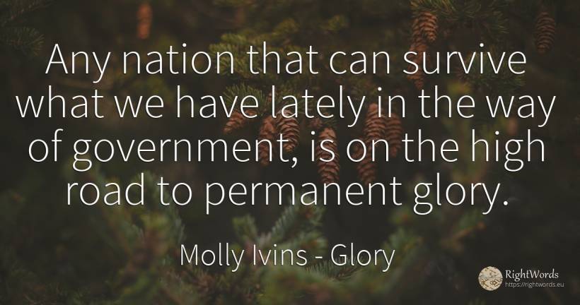 Any nation that can survive what we have lately in the... - Molly Ivins, quote about glory, nation