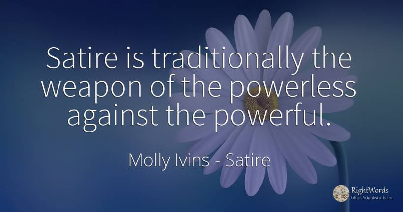 Satire is traditionally the weapon of the powerless... - Molly Ivins, quote about satire