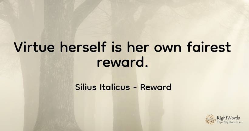 Virtue herself is her own fairest reward. - Silius Italicus, quote about reward, virtue
