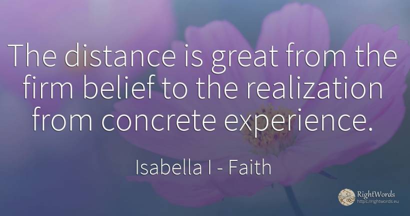 The distance is great from the firm belief to the... - Isabella I, quote about faith, experience