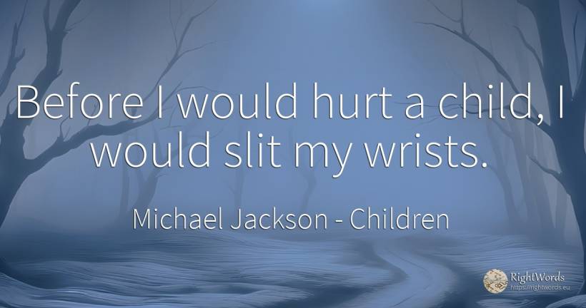 Before I would hurt a child, I would slit my wrists. - Michael Jackson, quote about children