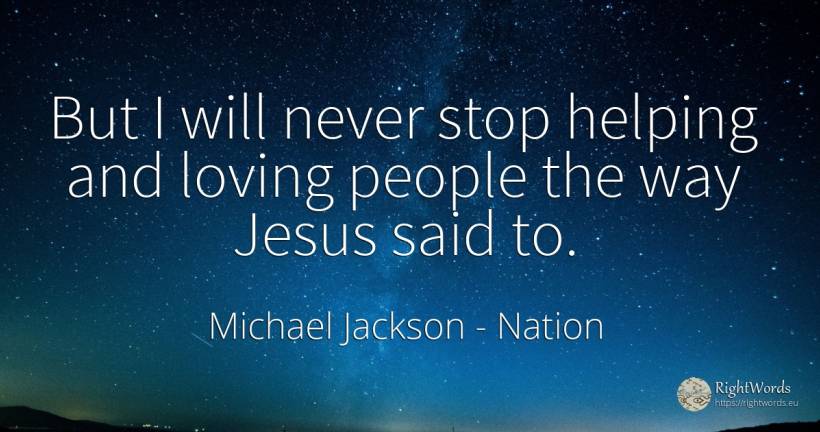 But I will never stop helping and loving people the way... - Michael Jackson, quote about nation, people