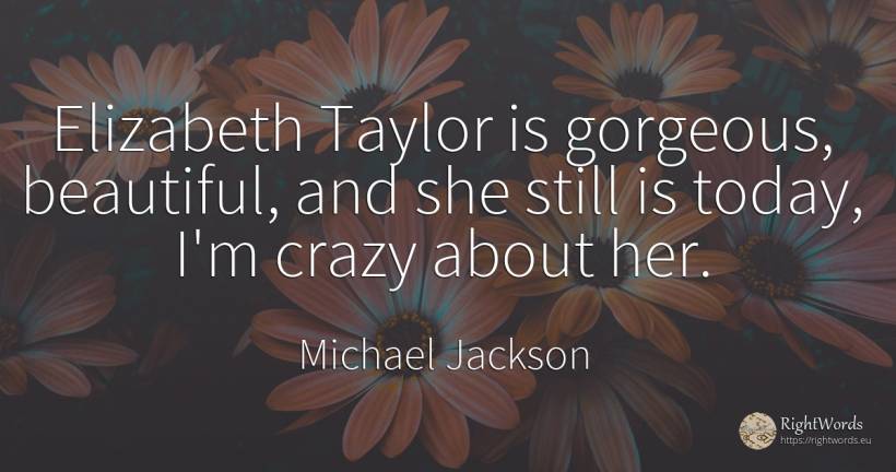 Elizabeth Taylor is gorgeous, beautiful, and she still is... - Michael Jackson