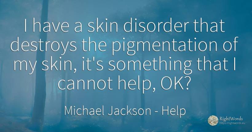 I have a skin disorder that destroys the pigmentation of... - Michael Jackson, quote about help
