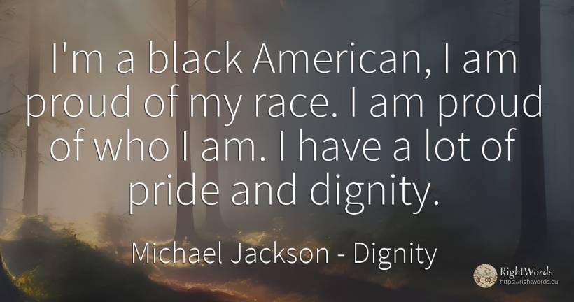 I'm a black American, I am proud of my race. I am proud... - Michael Jackson, quote about proudness, dignity, magic, americans