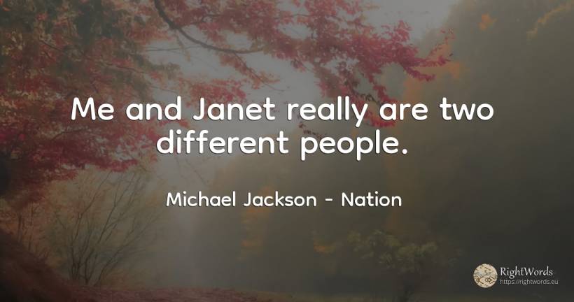 Me and Janet really are two different people. - Michael Jackson, quote about nation, people