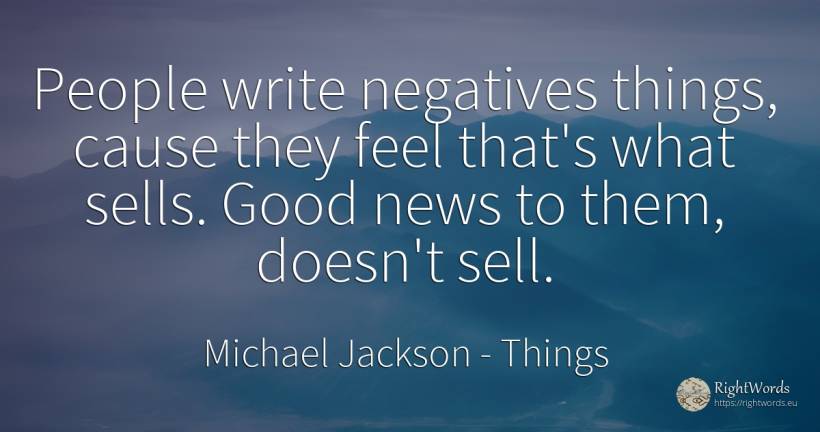 People write negatives things, cause they feel that's... - Michael Jackson, quote about commerce, things, good, good luck, people