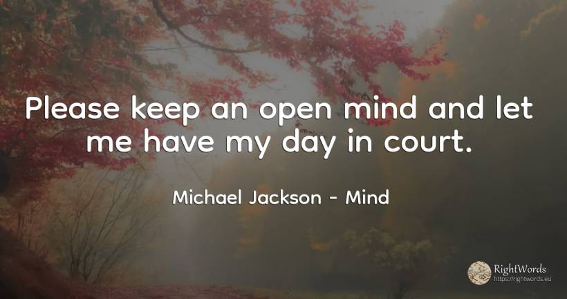 Please keep an open mind and let me have my day in court. - Michael Jackson, quote about mind, day