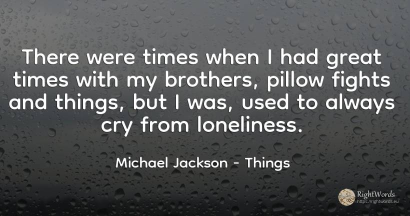 There were times when I had great times with my brothers, ... - Michael Jackson, quote about solitude, things