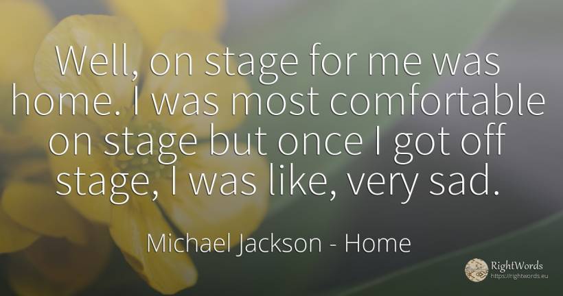 Well, on stage for me was home. I was most comfortable on... - Michael Jackson, quote about home