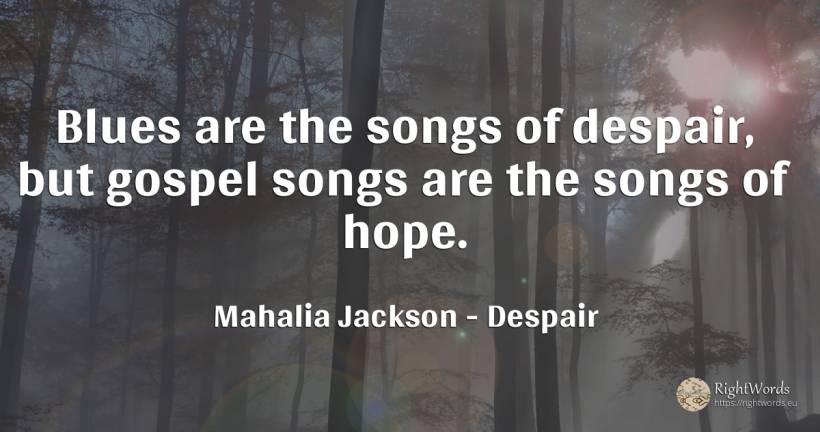 Blues are the songs of despair, but gospel songs are the... - Mahalia Jackson, quote about despair, hope