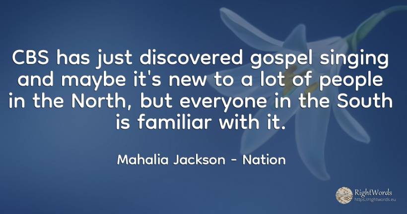 CBS has just discovered gospel singing and maybe it's new... - Mahalia Jackson, quote about nation, people