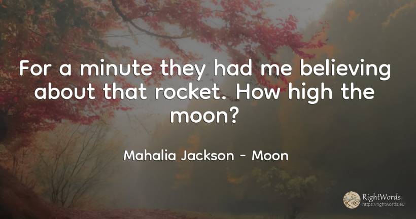 For a minute they had me believing about that rocket. How... - Mahalia Jackson, quote about moon