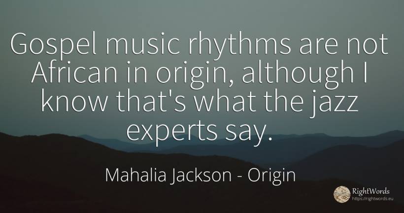 Gospel music rhythms are not African in origin, although... - Mahalia Jackson, quote about origin, music