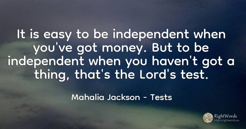 It is easy to be independent when you've got money. But... - Mahalia Jackson, quote about tests, haven, money, things