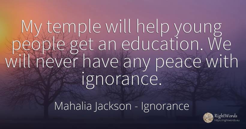My temple will help young people get an education. We... - Mahalia Jackson, quote about ignorance, education, help, peace, people