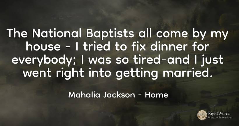 The National Baptists all come by my house - I tried to... - Mahalia Jackson, quote about home, house, rightness