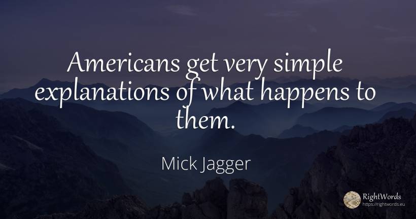 Americans get very simple explanations of what happens to... - Mick Jagger, quote about americans