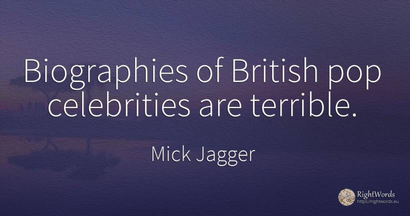 Biographies of British pop celebrities are terrible. - Mick Jagger, quote about celebrity