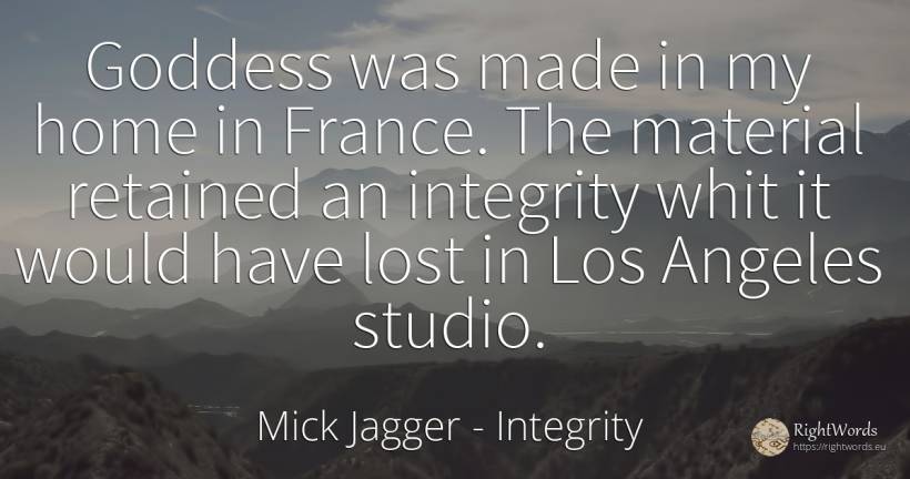 Goddess was made in my home in France. The material... - Mick Jagger, quote about integrity, home
