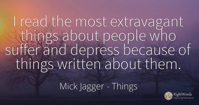 I read the most extravagant things about people who... - Mick Jagger, quote about suffering, things, people