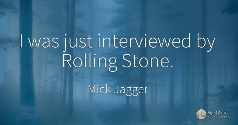 I was just interviewed by Rolling Stone. - Mick Jagger