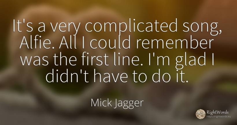 It's a very complicated song, Alfie. All I could remember... - Mick Jagger