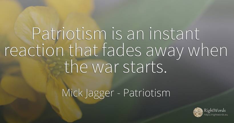 Patriotism is an instant reaction that fades away when... - Mick Jagger, quote about patriotism, war