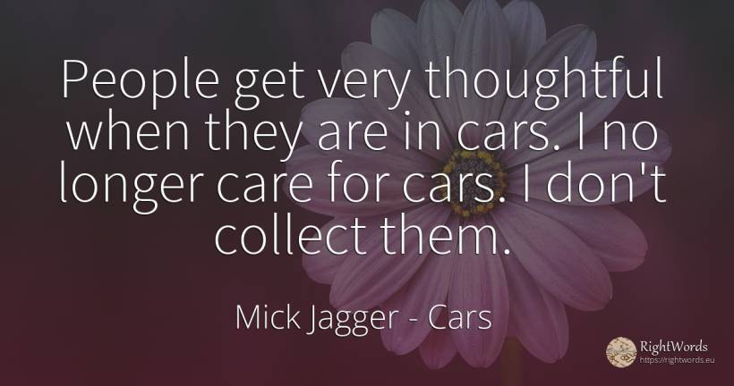 People get very thoughtful when they are in cars. I no... - Mick Jagger, quote about cars, people