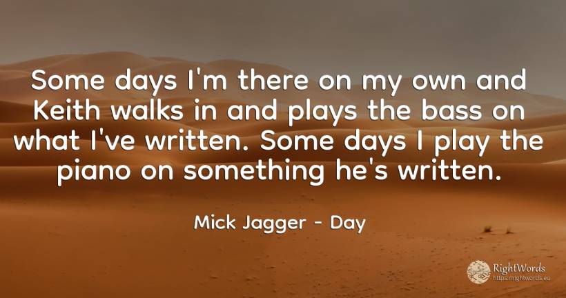 Some days I'm there on my own and Keith walks in and... - Mick Jagger, quote about day