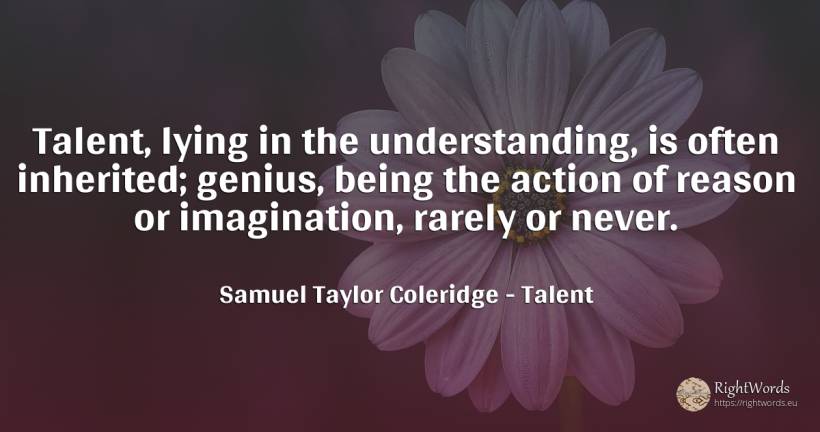Talent, lying in the understanding, is often inherited;... - Samuel Taylor Coleridge, quote about talent, lie, genius, action, imagination, reason, being