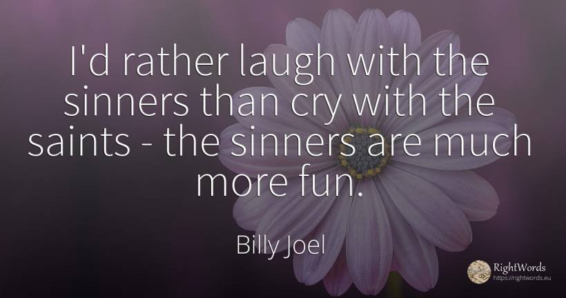 I'd rather laugh with the sinners than cry with the... - Billy Joel, quote about saints