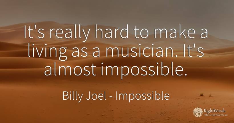It's really hard to make a living as a musician. It's... - Billy Joel, quote about impossible