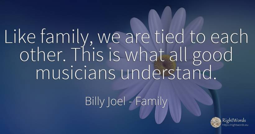 Like family, we are tied to each other. This is what all... - Billy Joel, quote about family, good, good luck