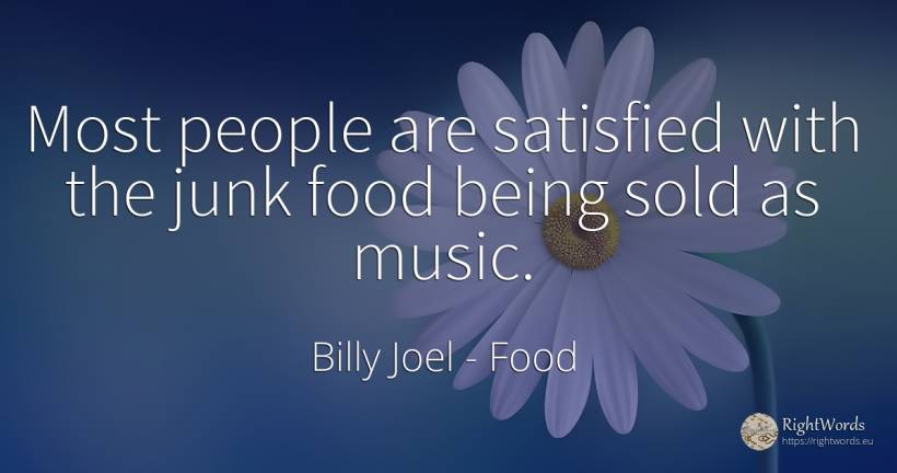 Most people are satisfied with the junk food being sold... - Billy Joel, quote about food, music, being, people