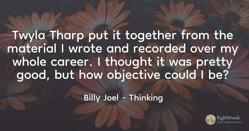 Twyla Tharp put it together from the material I wrote and... - Billy Joel, quote about purpose, career, thinking, good, good luck