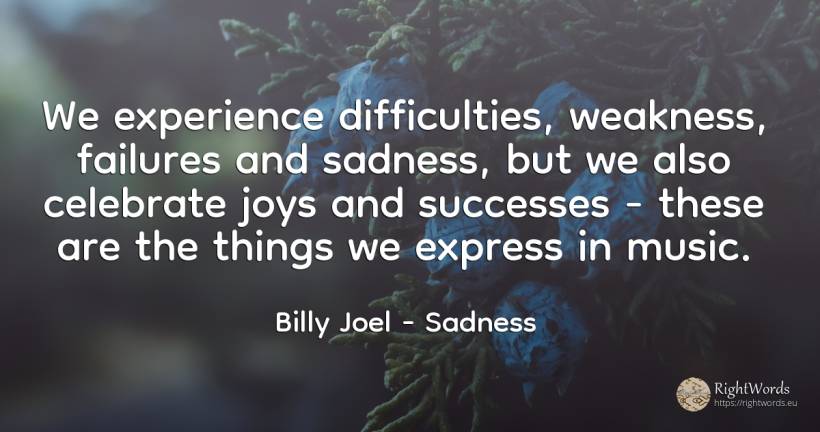 We experience difficulties, weakness, failures and... - Billy Joel, quote about difficulties, sadness, weakness, experience, music, things