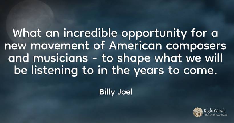 What an incredible opportunity for a new movement of... - Billy Joel, quote about chance, americans