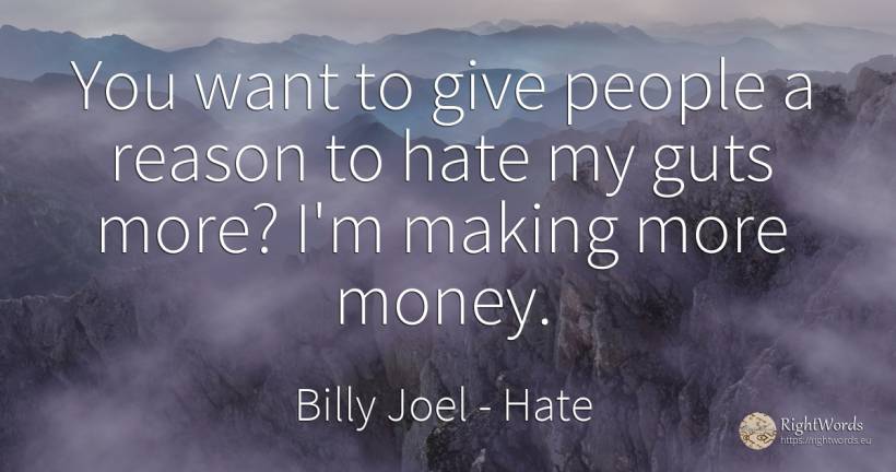 You want to give people a reason to hate my guts more?... - Billy Joel, quote about hate, reason, money, people