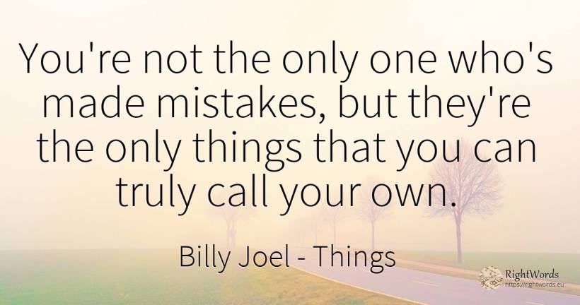 You're not the only one who's made mistakes, but they're... - Billy Joel, quote about things